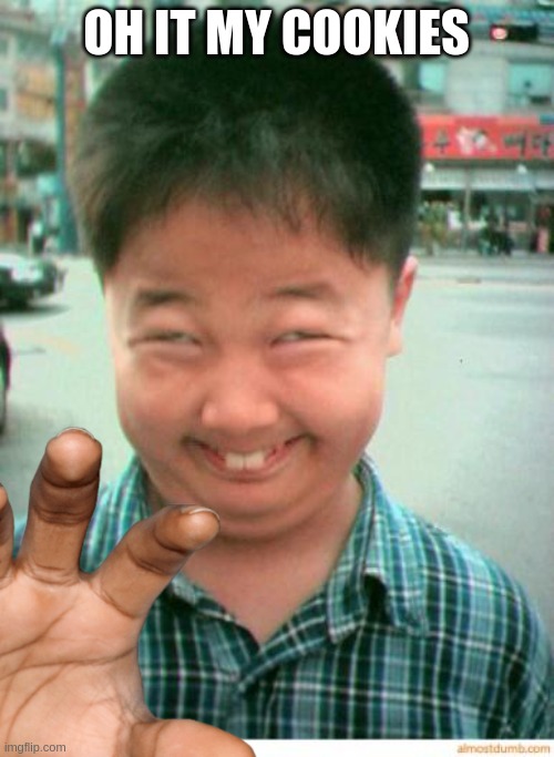 funny asian face | OH IT MY COOKIES | image tagged in funny asian face | made w/ Imgflip meme maker