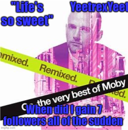 Moby 3.0 | When did I gain 7 followers all of the sudden | image tagged in moby 3 0 | made w/ Imgflip meme maker