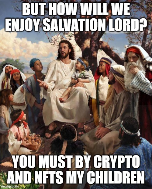 Salvation | BUT HOW WILL WE ENJOY SALVATION LORD? YOU MUST BY CRYPTO AND NFTS MY CHILDREN | image tagged in story time jesus | made w/ Imgflip meme maker