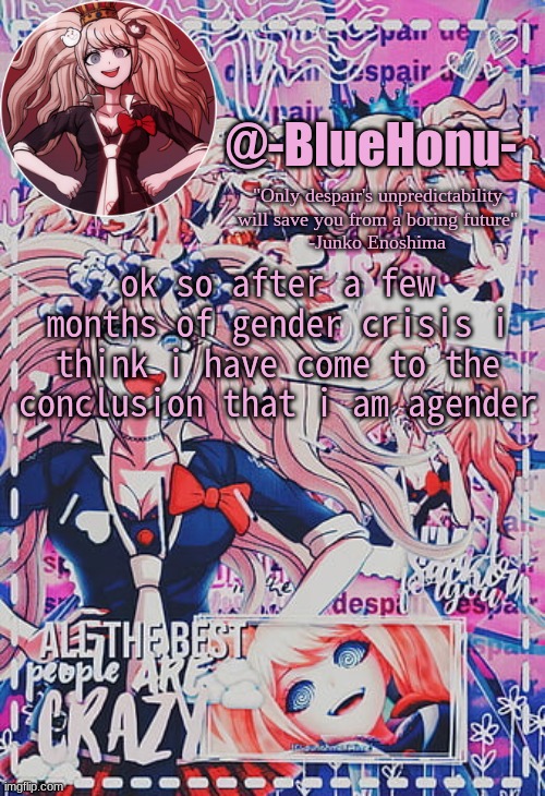 honu's despair temp | ok so after a few months of gender crisis i think i have come to the conclusion that i am agender | image tagged in honu's despair temp | made w/ Imgflip meme maker