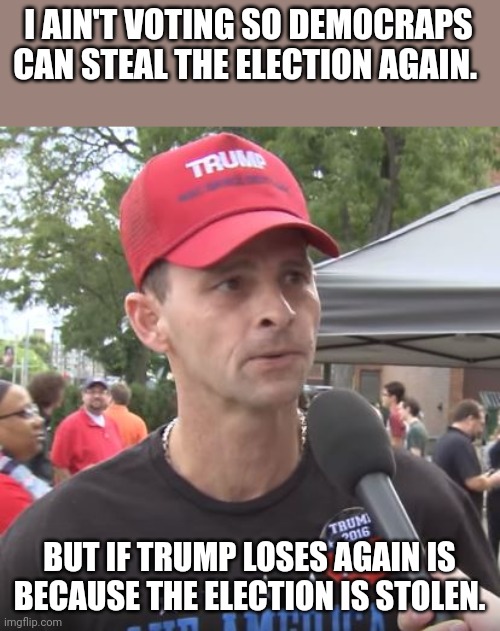 Trumpanzee confusion | I AIN'T VOTING SO DEMOCRAPS CAN STEAL THE ELECTION AGAIN. BUT IF TRUMP LOSES AGAIN IS BECAUSE THE ELECTION IS STOLEN. | image tagged in trump supporter,conservative,republican,democrat,voter fraud,trump | made w/ Imgflip meme maker