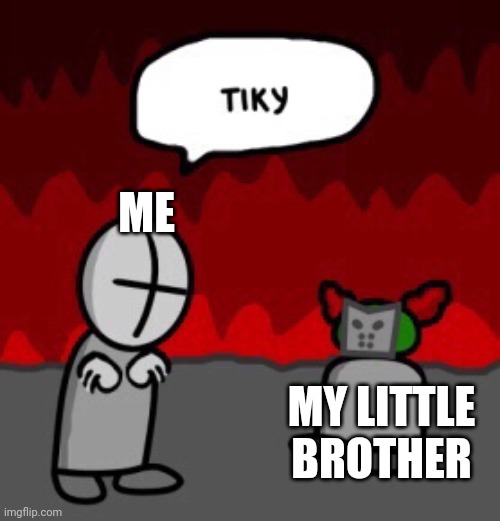 tiky | ME; MY LITTLE BROTHER | image tagged in tiky,fnf | made w/ Imgflip meme maker