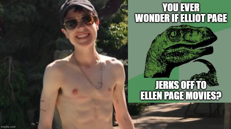 Twisted | YOU EVER WONDER IF ELLIOT PAGE; JERKS OFF TO ELLEN PAGE MOVIES? | image tagged in sex jokes,philosoraptor | made w/ Imgflip meme maker