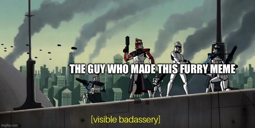 Clone Wars 2003 visible badassery | THE GUY WHO MADE THIS FURRY MEME | image tagged in clone wars 2003 visible badassery | made w/ Imgflip meme maker