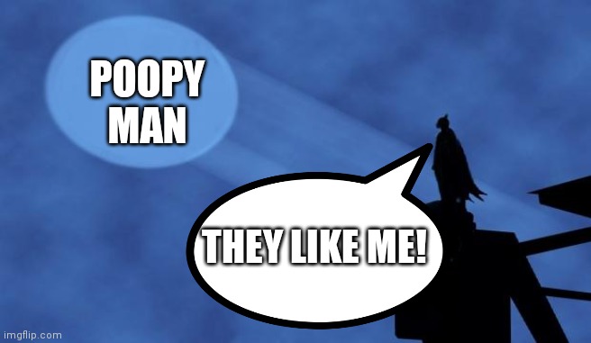 POOPY MAN THEY LIKE ME! | made w/ Imgflip meme maker