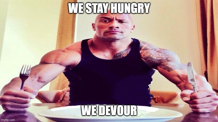PUET IN THE WORK PUT IN THE HOURS AND TAKE WHATS OURS! |  WE STAY HUNGRY; WE DEVOUR | image tagged in dwayne the rock eating | made w/ Imgflip meme maker