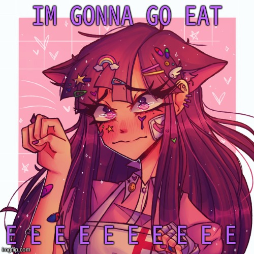 b a i i | IM GONNA GO EAT; E E E E E E E E E E | image tagged in p | made w/ Imgflip meme maker