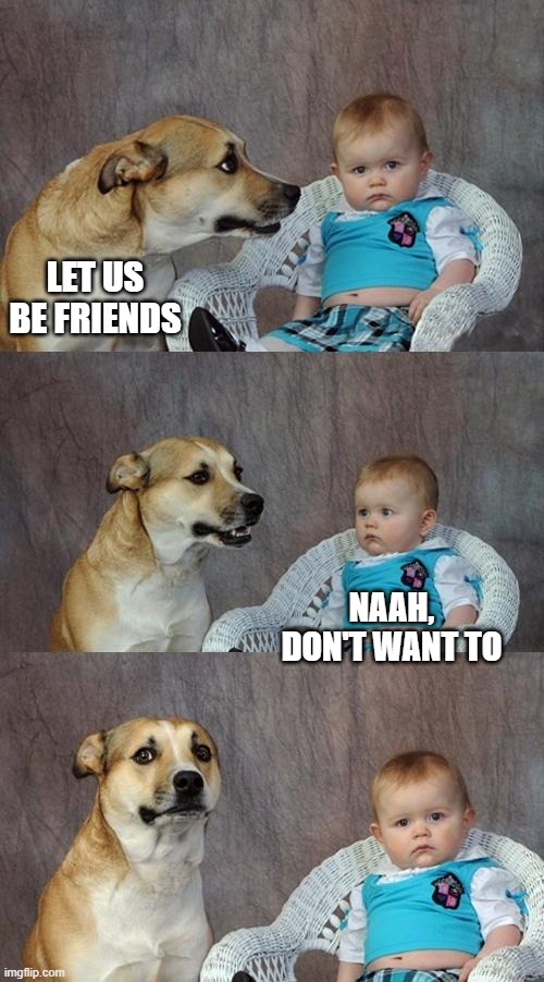 Dad Joke Dog | LET US BE FRIENDS; NAAH, DON'T WANT TO | image tagged in memes,dad joke dog | made w/ Imgflip meme maker