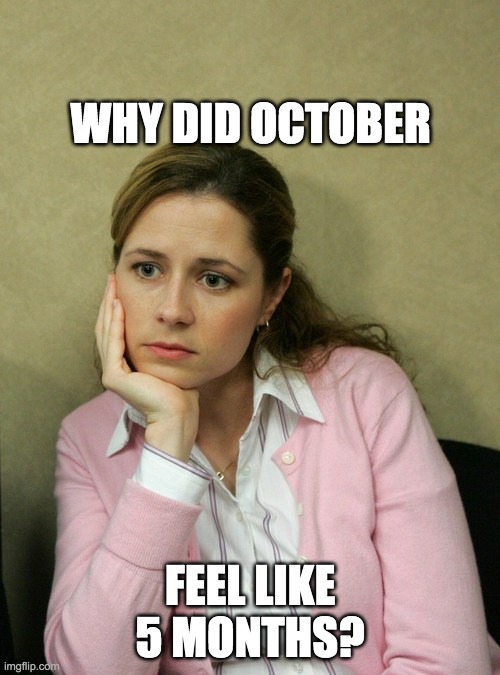 Pam Beasley Office | WHY DID OCTOBER; FEEL LIKE 5 MONTHS? | image tagged in pam beasley office | made w/ Imgflip meme maker