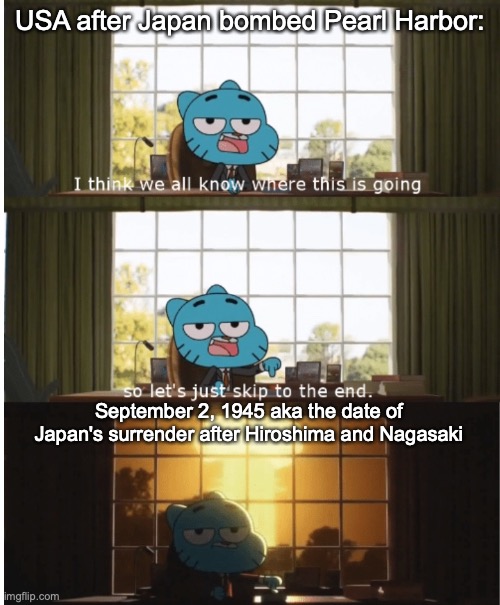 A fact about wwii | USA after Japan bombed Pearl Harbor:; September 2, 1945 aka the date of Japan's surrender after Hiroshima and Nagasaki | image tagged in i think we all know where this is going,ww2,japan,usa | made w/ Imgflip meme maker