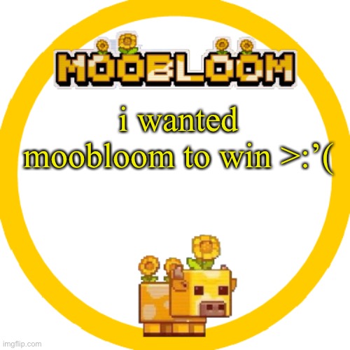 MooBloom Temp :p | i wanted moobloom to win >:’( | image tagged in moobloom temp p | made w/ Imgflip meme maker