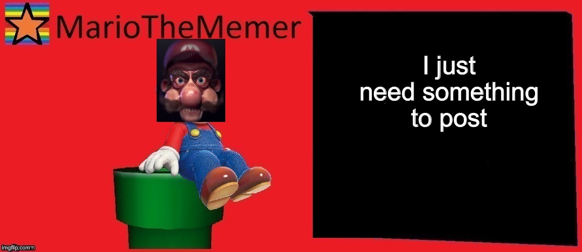 I just needed something to post that’s all | I just need something to post | image tagged in mariothememer announcement template v1 | made w/ Imgflip meme maker