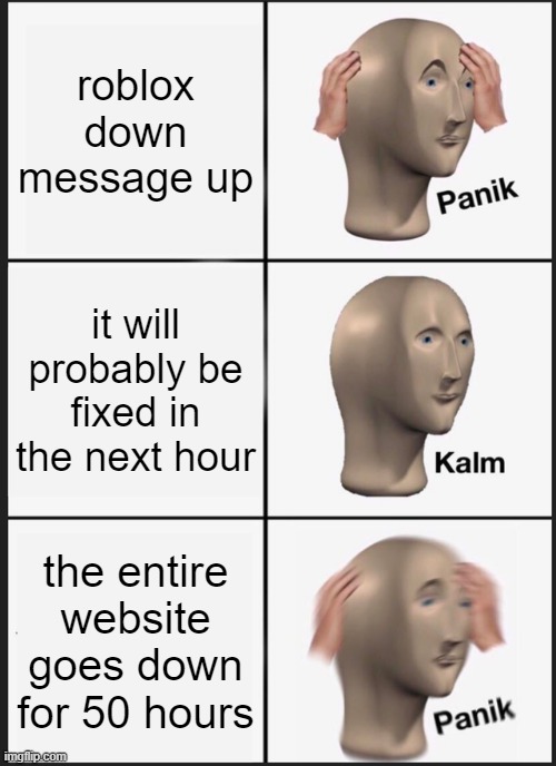 roblox down | roblox down message up; it will probably be fixed in the next hour; the entire website goes down for 50 hours | image tagged in memes,panik kalm panik,roblox shut downed | made w/ Imgflip meme maker