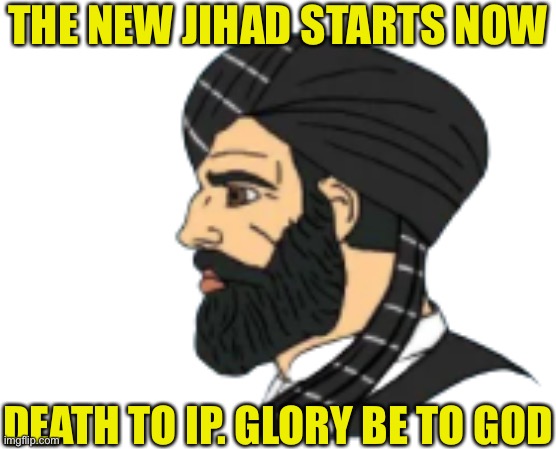 Allahu akbar! | THE NEW JIHAD STARTS NOW; DEATH TO IP. GLORY BE TO GOD | image tagged in muslim chad | made w/ Imgflip meme maker