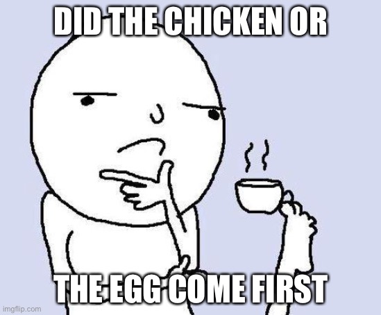 I think about this every day | DID THE CHICKEN OR; THE EGG COME FIRST | image tagged in thinking meme | made w/ Imgflip meme maker
