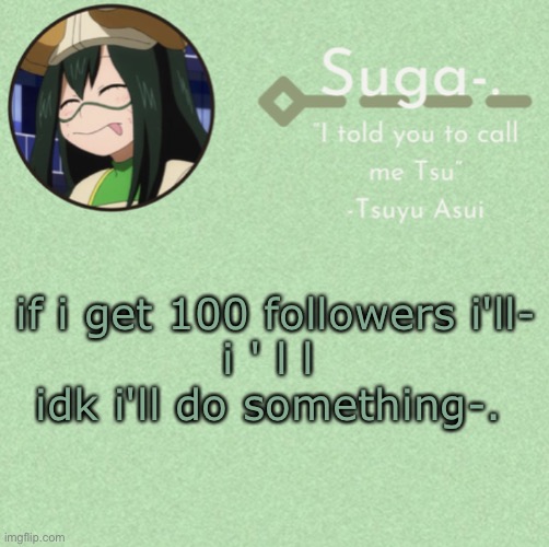 lma0 it's funny bc i've already revealed pretty much everything so um if you find something lmk | if i get 100 followers i'll-
i ' l l 
idk i'll do something-. | image tagged in asui t e m p | made w/ Imgflip meme maker