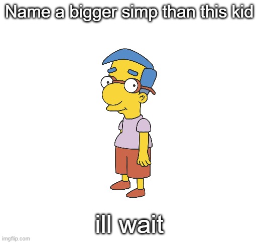 can you? | Name a bigger simp than this kid; ill wait | image tagged in blank white template,milhouse,the simpsons,simp | made w/ Imgflip meme maker