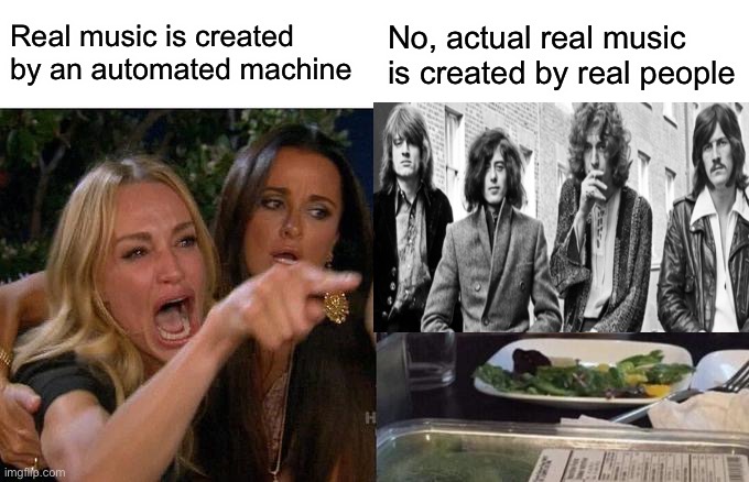 Woman yelling at Led Zeppelin |  Real music is created by an automated machine; No, actual real music is created by real people | image tagged in memes,woman yelling at cat,ledzeppelin,realpeoplecreaterealmusic,robertplantjimmypage,johnbonhamjohnpauljones | made w/ Imgflip meme maker