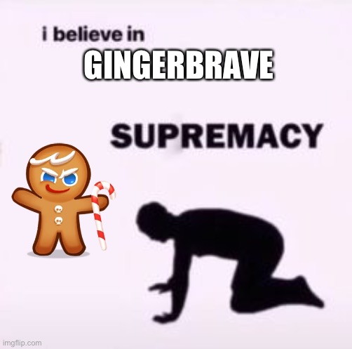 I believe in supremacy | GINGERBRAVE | image tagged in i believe in supremacy | made w/ Imgflip meme maker