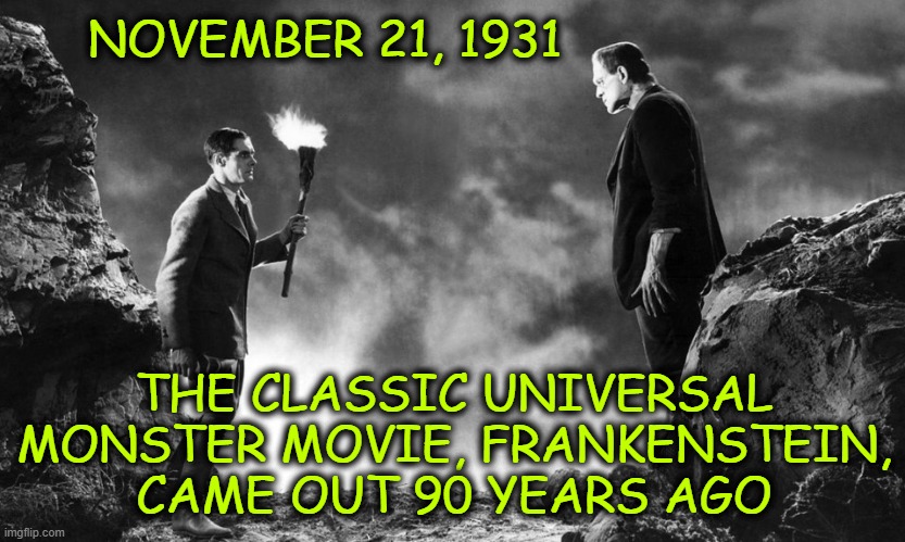 One of the founding fathers of horror movies | NOVEMBER 21, 1931; THE CLASSIC UNIVERSAL MONSTER MOVIE, FRANKENSTEIN, CAME OUT 90 YEARS AGO | image tagged in frankenstein,frankenstein's monster,universal studios,horror movies | made w/ Imgflip meme maker