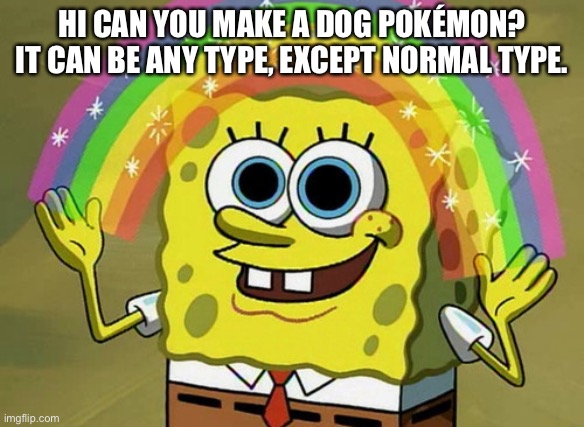 Imagination Spongebob | HI CAN YOU MAKE A DOG POKÉMON? IT CAN BE ANY TYPE, EXCEPT NORMAL TYPE. | image tagged in memes,imagination spongebob | made w/ Imgflip meme maker