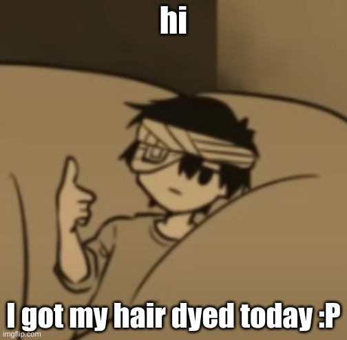 Omori thumbs-up | hi; I got my hair dyed today :P | image tagged in omori thumbs-up | made w/ Imgflip meme maker
