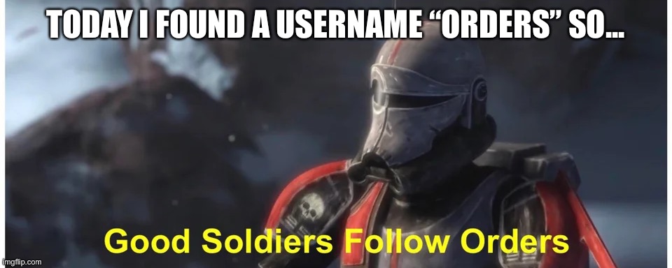 I follow “orders” | TODAY I FOUND A USERNAME “ORDERS” SO... | image tagged in good soldiers follow orders,follow,followers,imgflip users | made w/ Imgflip meme maker