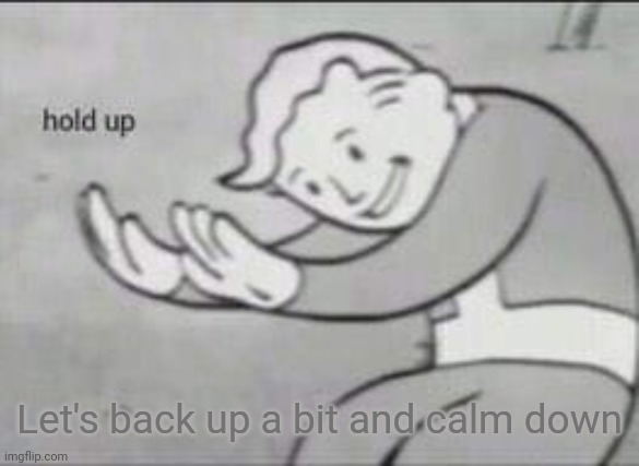 Fallout Hold Up | Let's back up a bit and calm down | image tagged in fallout hold up | made w/ Imgflip meme maker