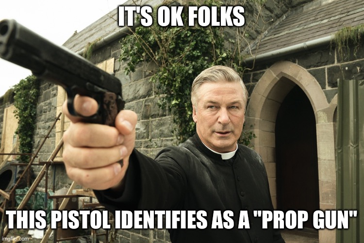 Prop Gun | IT'S OK FOLKS; THIS PISTOL IDENTIFIES AS A "PROP GUN" | image tagged in alec baldwin | made w/ Imgflip meme maker