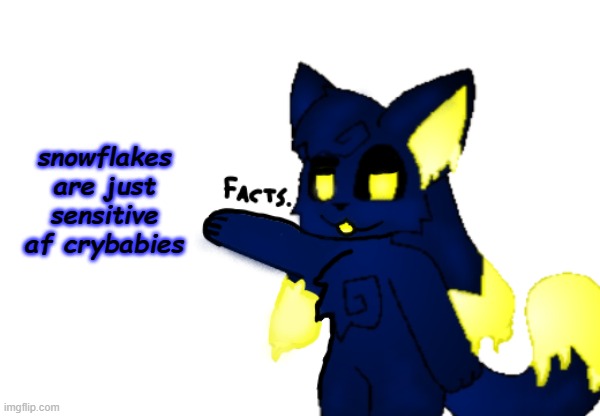 :) | snowflakes are just sensitive af crybabies | image tagged in and that's a fact but one of kawaii's kittydog oc's drizzle | made w/ Imgflip meme maker