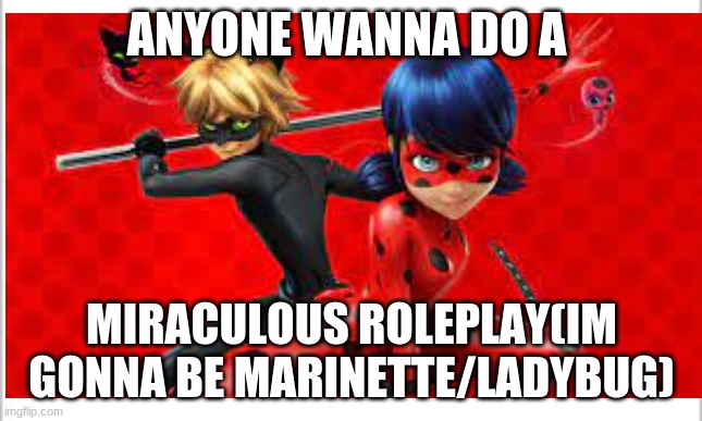 ANYONE WANNA DO A; MIRACULOUS ROLEPLAY(IM GONNA BE MARINETTE/LADYBUG) | image tagged in miraculous ladybug,cat noir,ladybug | made w/ Imgflip meme maker