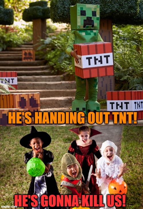 HE'S GONNA EXPLODE! |  HE'S HANDING OUT TNT! HE'S GONNA KILL US! | image tagged in minecraft,minecraft memes,minecraft creeper,halloween,trick or treat,spooktober | made w/ Imgflip meme maker