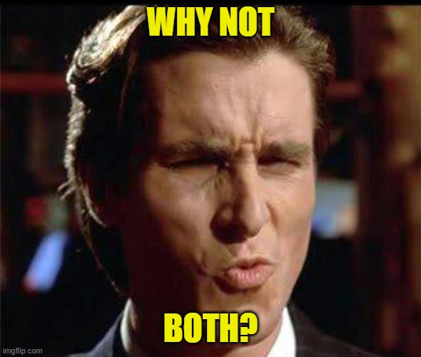 Christian Bale Ooh | WHY NOT BOTH? | image tagged in christian bale ooh | made w/ Imgflip meme maker