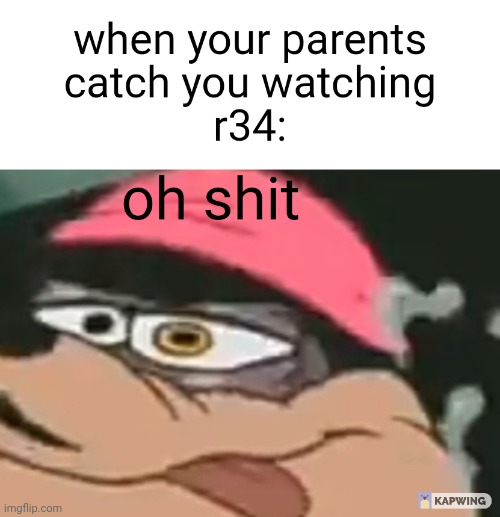 when your parents catch you watching r34 | image tagged in when your parents catch you watching r34 | made w/ Imgflip meme maker
