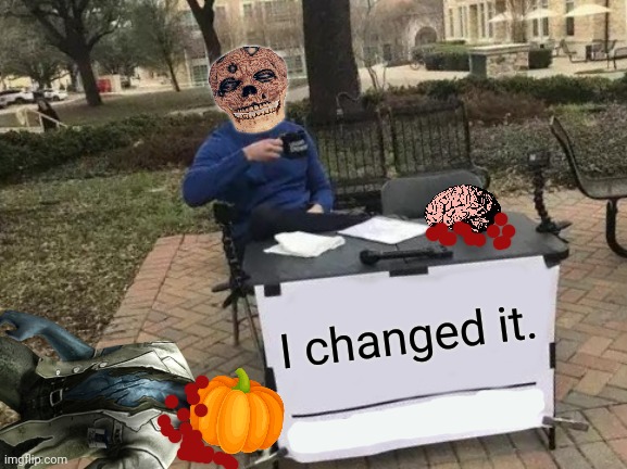 Finally! | I changed it. | image tagged in memes,change my mind,his mind is now a,pumpkin | made w/ Imgflip meme maker