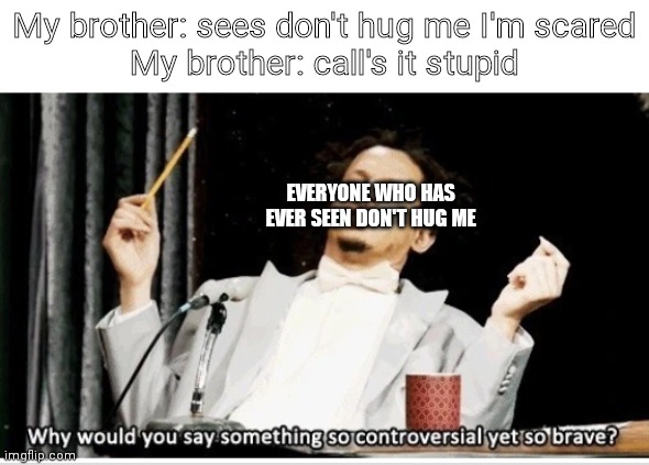 My brother: sees don't hug me I'm scared
My brother: call's it stupid; EVERYONE WHO HAS EVER SEEN DON'T HUG ME | image tagged in why did you say something so controversial yet so brave | made w/ Imgflip meme maker