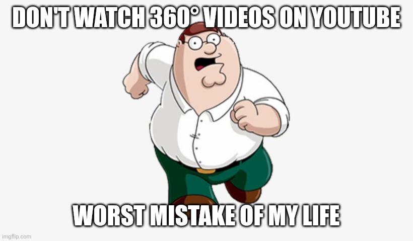 Dont | DON'T WATCH 360° VIDEOS ON YOUTUBE; WORST MISTAKE OF MY LIFE | image tagged in don't go to x worst mistake of my life | made w/ Imgflip meme maker