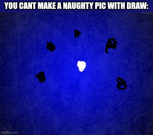 blue background | YOU CANT MAKE A NAUGHTY PIC WITH DRAW: | image tagged in blue background | made w/ Imgflip meme maker