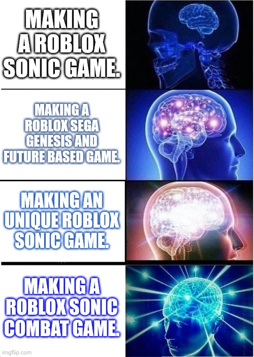 Expanding Brain | MAKING A ROBLOX SONIC GAME. MAKING A ROBLOX SEGA GENESIS AND FUTURE BASED GAME. MAKING AN UNIQUE ROBLOX SONIC GAME. MAKING A ROBLOX SONIC COMBAT GAME. | image tagged in memes,expanding brain,sonic the hedgehog,roblox | made w/ Imgflip meme maker