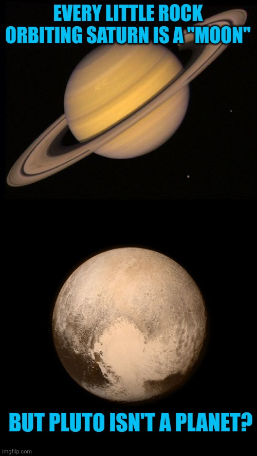 Kinda messed up | EVERY LITTLE ROCK ORBITING SATURN IS A "MOON"; BUT PLUTO ISN'T A PLANET? | image tagged in saturn,pluto | made w/ Imgflip meme maker