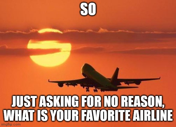 Pls no starting arguments in the comments. My favorite airline is Delta | SO; JUST ASKING FOR NO REASON, WHAT IS YOUR FAVORITE AIRLINE | image tagged in airplanelove | made w/ Imgflip meme maker