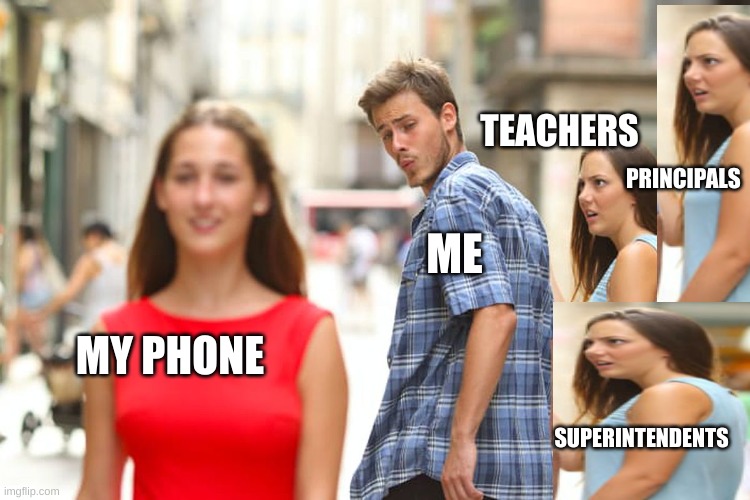 Distracted Boyfriend | TEACHERS; PRINCIPALS; ME; MY PHONE; SUPERINTENDENTS | image tagged in memes,distracted boyfriend | made w/ Imgflip meme maker