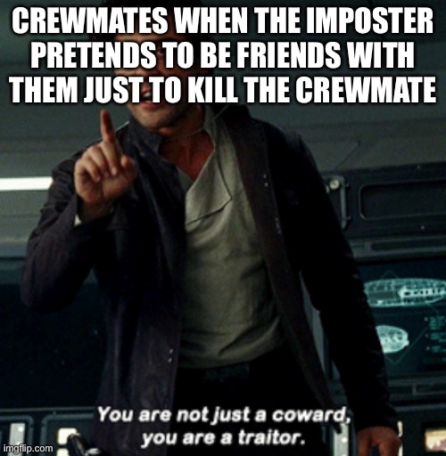 You are not just a coward | CREWMATES WHEN THE IMPOSTER PRETENDS TO BE FRIENDS WITH THEM JUST TO KILL THE CREWMATE | image tagged in you are not just a coward | made w/ Imgflip meme maker