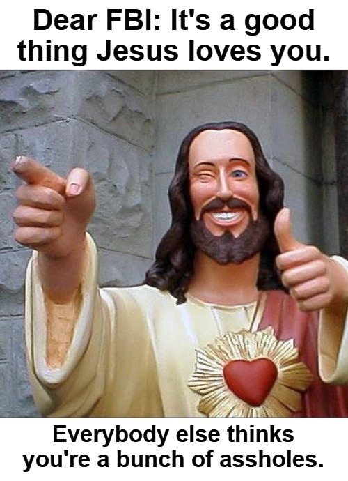 Dear FBI... | Everybody else thinks you're a bunch of assholes. | image tagged in fbi,assholes,alphabet,abc agents | made w/ Imgflip meme maker