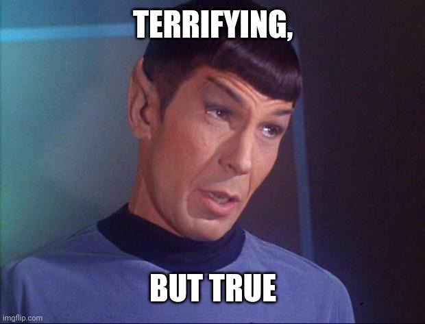 Spock | TERRIFYING, BUT TRUE | image tagged in spock | made w/ Imgflip meme maker