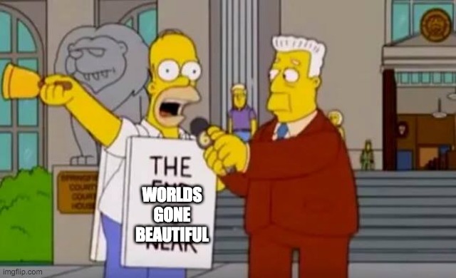 Homer Simpson The End is Near | WORLDS GONE BEAUTIFUL | image tagged in homer simpson the end is near | made w/ Imgflip meme maker