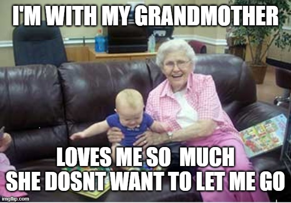 Andy r Taylor | I'M WITH MY GRANDMOTHER; LOVES ME SO  MUCH SHE DOSNT WANT TO LET ME GO | image tagged in andrew taylor | made w/ Imgflip meme maker