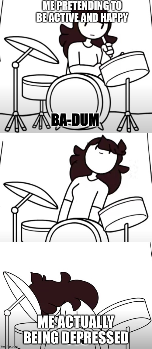 Jaiden Ba-dum-tss | ME PRETENDING TO BE ACTIVE AND HAPPY; ME ACTUALLY BEING DEPRESSED | image tagged in jaiden ba-dum-tss | made w/ Imgflip meme maker