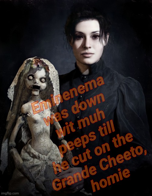 Donna Benevinto | Eminenema was down wit muh peeps till he cut on the
Grande Cheeto,
   homie | image tagged in lady with creepy doll | made w/ Imgflip meme maker