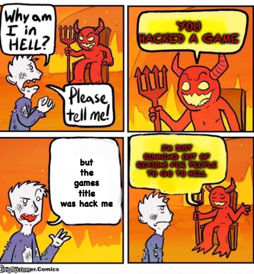 Why am I in hell | YOU HACKED A GAME; but the games title was hack me; I'M JUST RUNNING OUT OF REASONS FOR PEOPLE TO GO TO HELL | image tagged in why am i in hell | made w/ Imgflip meme maker